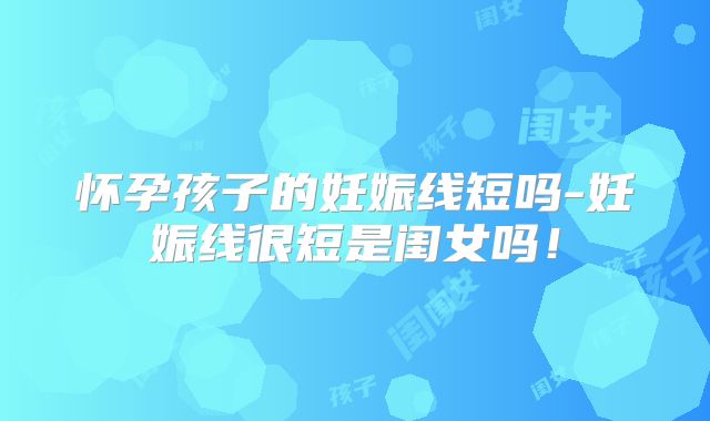怀孕孩子的妊娠线短吗-妊娠线很短是闺女吗！