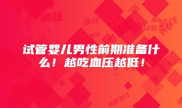 试管婴儿男性前期准备什么！越吃血压越低！