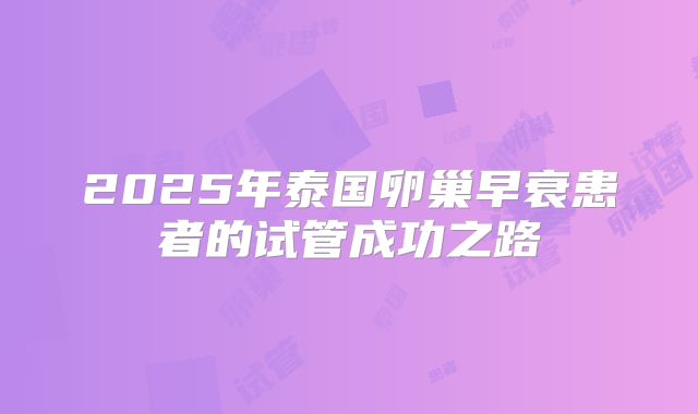 2025年泰国卵巢早衰患者的试管成功之路