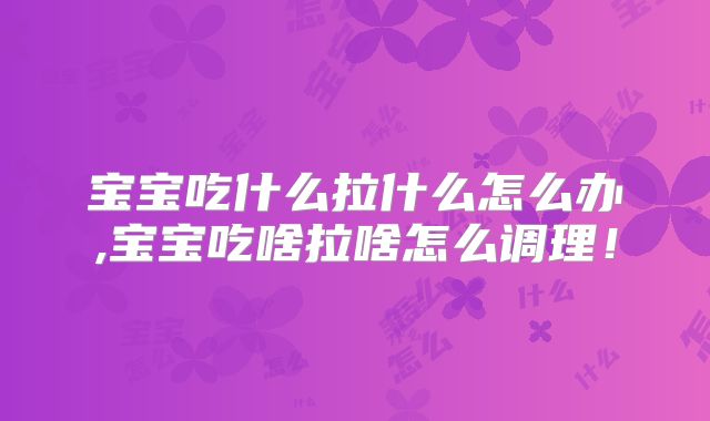 宝宝吃什么拉什么怎么办,宝宝吃啥拉啥怎么调理!