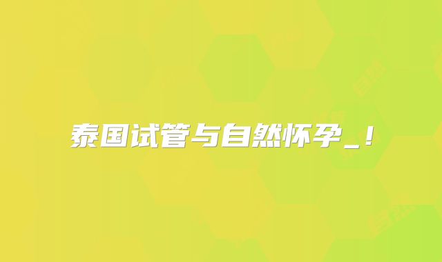 泰国试管与自然怀孕_！