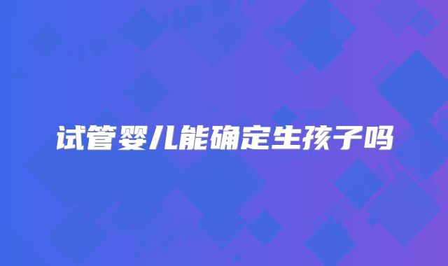 试管婴儿能确定生孩子吗