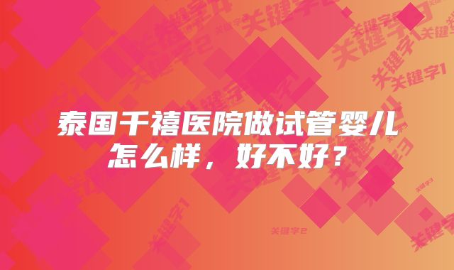 泰国千禧医院做试管婴儿怎么样，好不好？