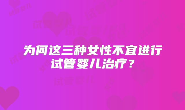 为何这三种女性不宜进行试管婴儿治疗?