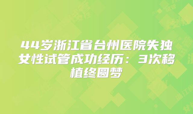 44岁浙江省台州医院失独女性试管成功经历：3次移植终圆梦