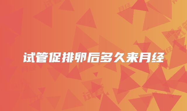 试管促排卵后多久来月经