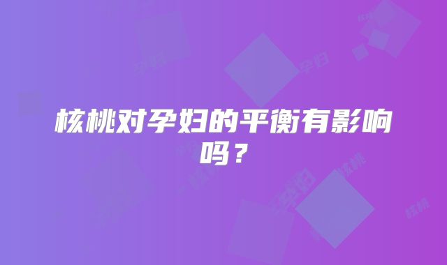 核桃对孕妇的平衡有影响吗?