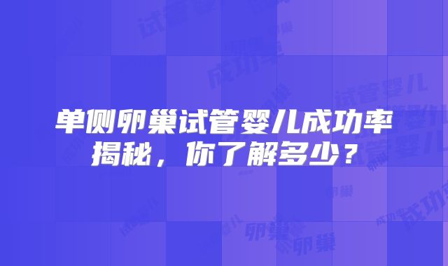 单侧卵巢试管婴儿成功率揭秘，你了解多少？