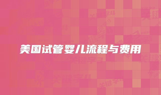 美国试管婴儿流程与费用
