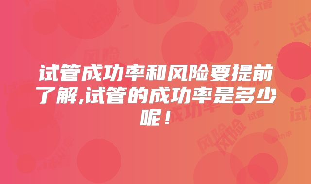 试管成功率和风险要提前了解,试管的成功率是多少呢!
