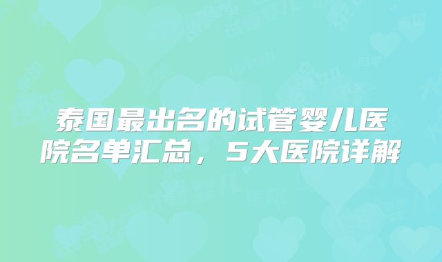 泰国最出名的试管婴儿医院名单汇总,5大医院详解