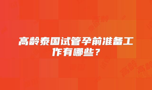 高龄泰国试管孕前准备工作有哪些？