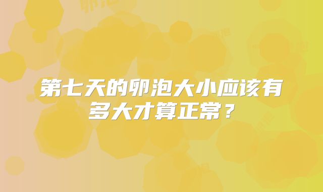 第七天的卵泡大小应该有多大才算正常?