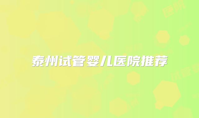 泰州试管婴儿医院推荐