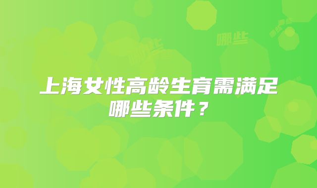 上海女性高龄生育需满足哪些条件？