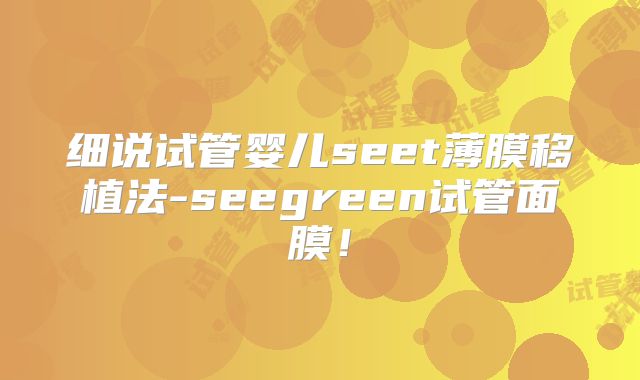 细说试管婴儿seet薄膜移植法-seegreen试管面膜！