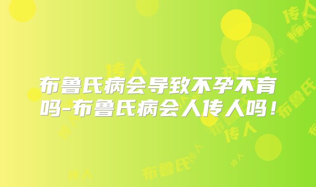 布鲁氏病会导致不孕不育吗-布鲁氏病会人传人吗！