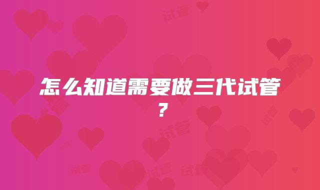 怎么知道需要做三代试管？