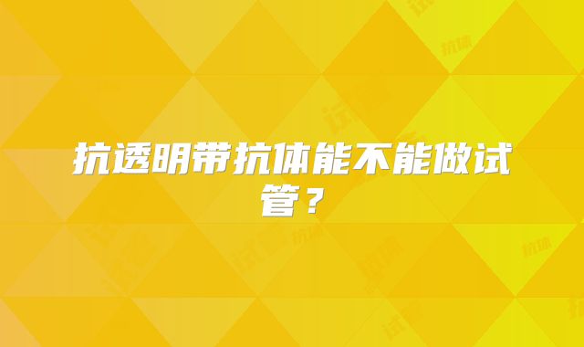 抗透明带抗体能不能做试管？