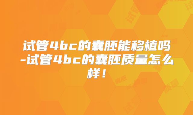 试管4bc的囊胚能移植吗-试管4bc的囊胚质量怎么样！