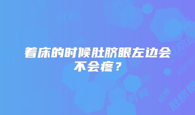 着床的时候肚脐眼左边会不会疼？