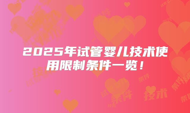 2025年试管婴儿技术使用限制条件一览！