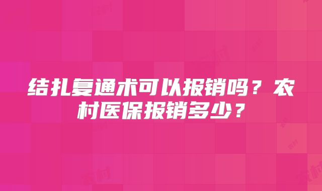 结扎复通术可以报销吗？农村医保报销多少？