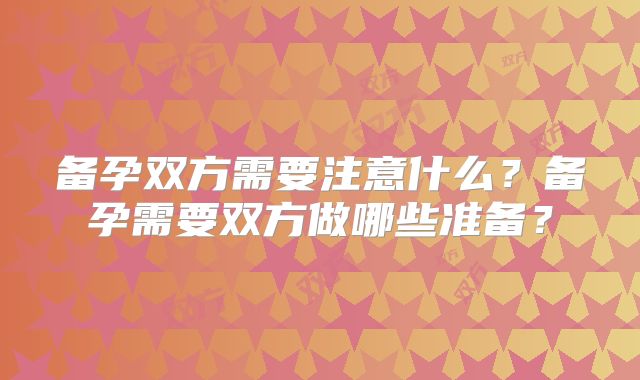 备孕双方需要注意什么？备孕需要双方做哪些准备？