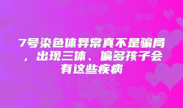 7号染色体异常真不是骗局，出现三体、偏多孩子会有这些疾病