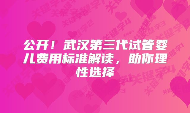 公开！武汉第三代试管婴儿费用标准解读，助你理性选择