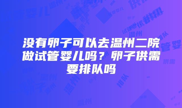 没有卵子可以去温州二院做试管婴儿吗？卵子供需要排队吗