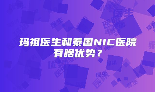 玛祖医生和泰国NIC医院有啥优势?