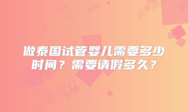 做泰国试管婴儿需要多少时间?需要请假多久?