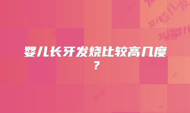 婴儿长牙发烧比较高几度？