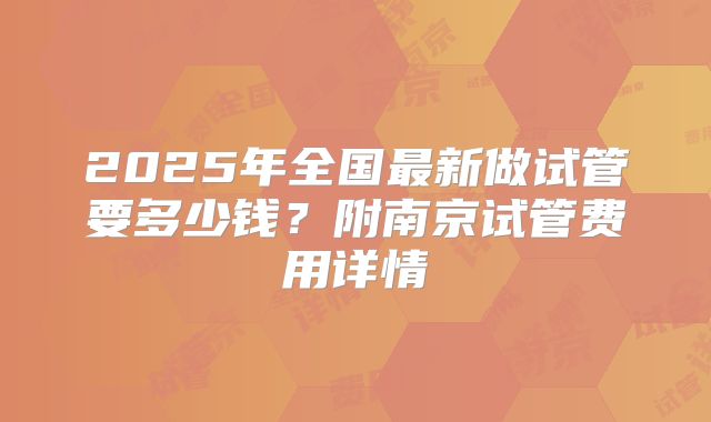 2025年全国最新做试管要多少钱？附南京试管费用详情