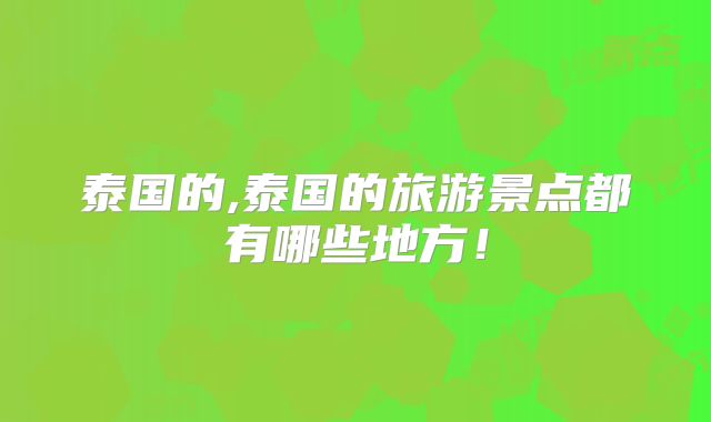 泰国的,泰国的旅游景点都有哪些地方!