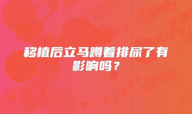 移植后立马蹲着排尿了有影响吗?