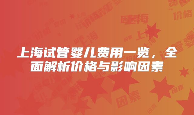 上海试管婴儿费用一览,全面解析价格与影响因素
