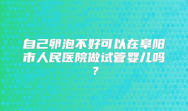 自己卵泡不好可以在阜阳市人民医院做试管婴儿吗?