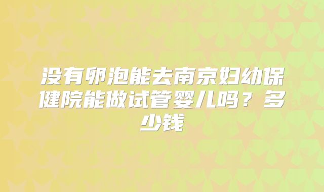 没有卵泡能去南京妇幼保健院能做试管婴儿吗？多少钱
