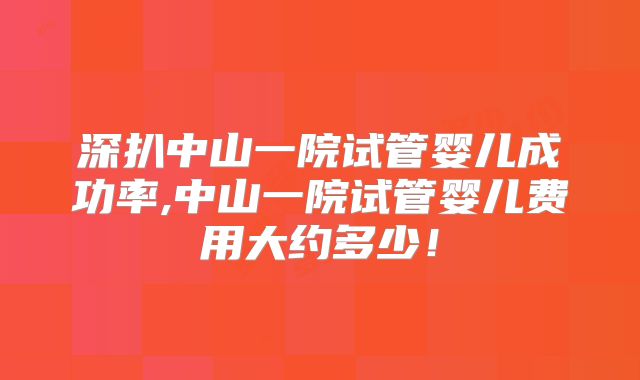 深扒中山一院试管婴儿成功率,中山一院试管婴儿费用大约多少！