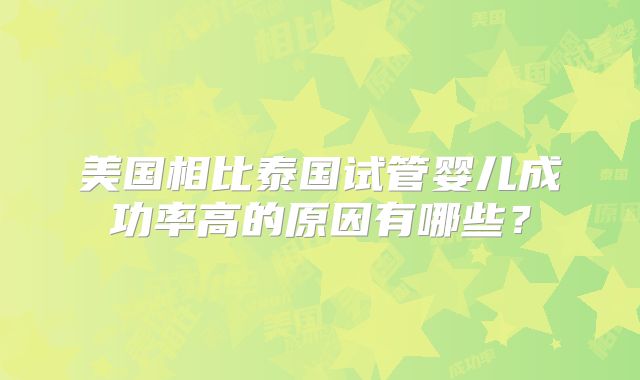 美国相比泰国试管婴儿成功率高的原因有哪些？