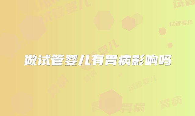 做试管婴儿有胃病影响吗