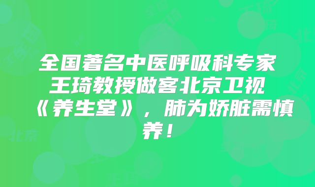 全国著名中医呼吸科专家王琦教授做客北京卫视《养生堂》，肺为娇脏需慎养！