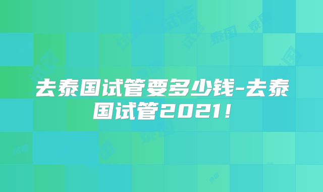 去泰国试管要多少钱-去泰国试管2021!