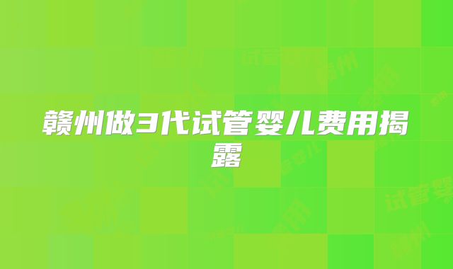 赣州做3代试管婴儿费用揭露