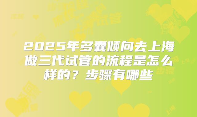 2025年多囊倾向去上海做三代试管的流程是怎么样的？步骤有哪些