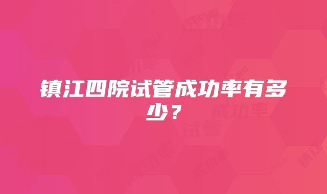 镇江四院试管成功率有多少？