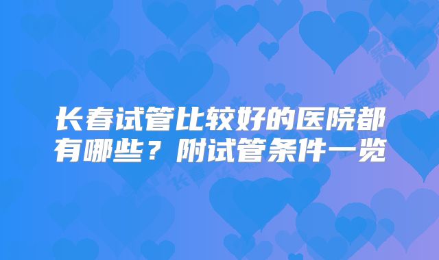 长春试管比较好的医院都有哪些？附试管条件一览