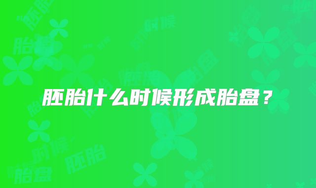 胚胎什么时候形成胎盘?
